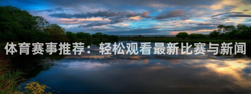 xcsports网页版入口：体育赛事推荐：轻松观看最新比赛与新闻